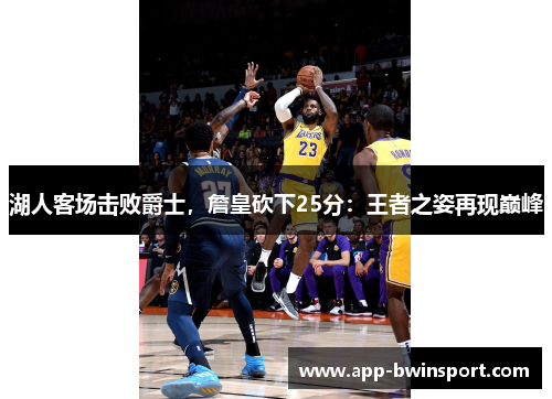 湖人客场击败爵士，詹皇砍下25分：王者之姿再现巅峰