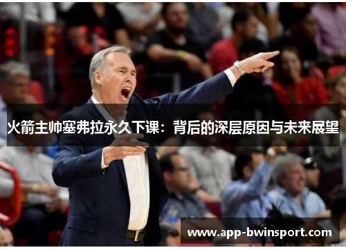 火箭主帅塞弗拉永久下课：背后的深层原因与未来展望