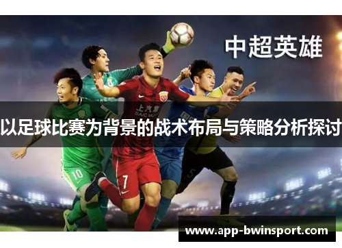 以足球比赛为背景的战术布局与策略分析探讨