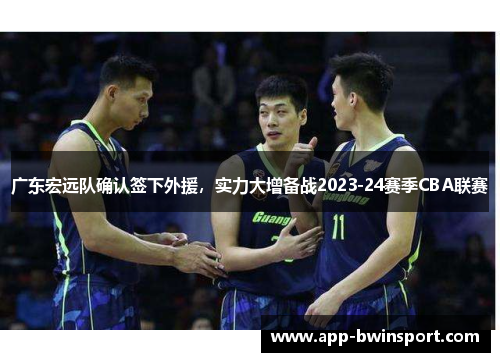 广东宏远队确认签下外援，实力大增备战2023-24赛季CBA联赛