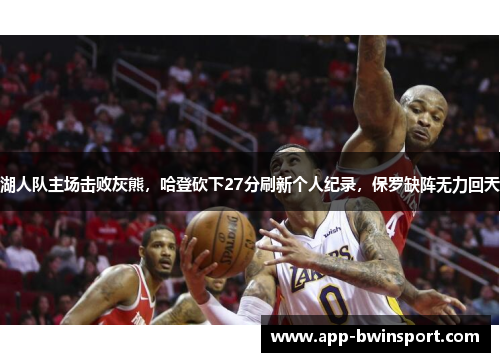 湖人队主场击败灰熊，哈登砍下27分刷新个人纪录，保罗缺阵无力回天