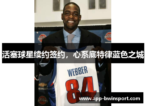 活塞球星续约签约，心系底特律蓝色之城