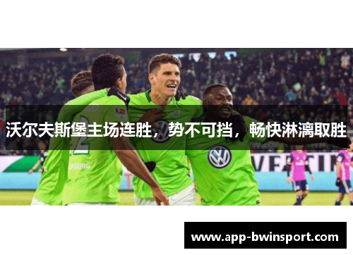 沃尔夫斯堡主场连胜，势不可挡，畅快淋漓取胜
