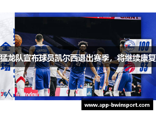 猛龙队宣布球员凯尔西退出赛季，将继续康复