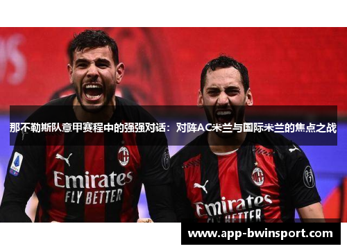 那不勒斯队意甲赛程中的强强对话：对阵AC米兰与国际米兰的焦点之战