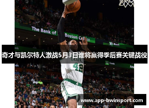 奇才与凯尔特人激战5月3日谁将赢得季后赛关键战役
