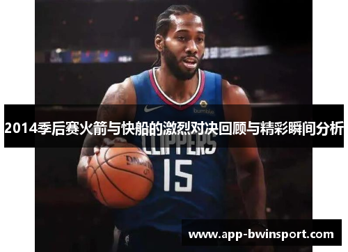 2014季后赛火箭与快船的激烈对决回顾与精彩瞬间分析